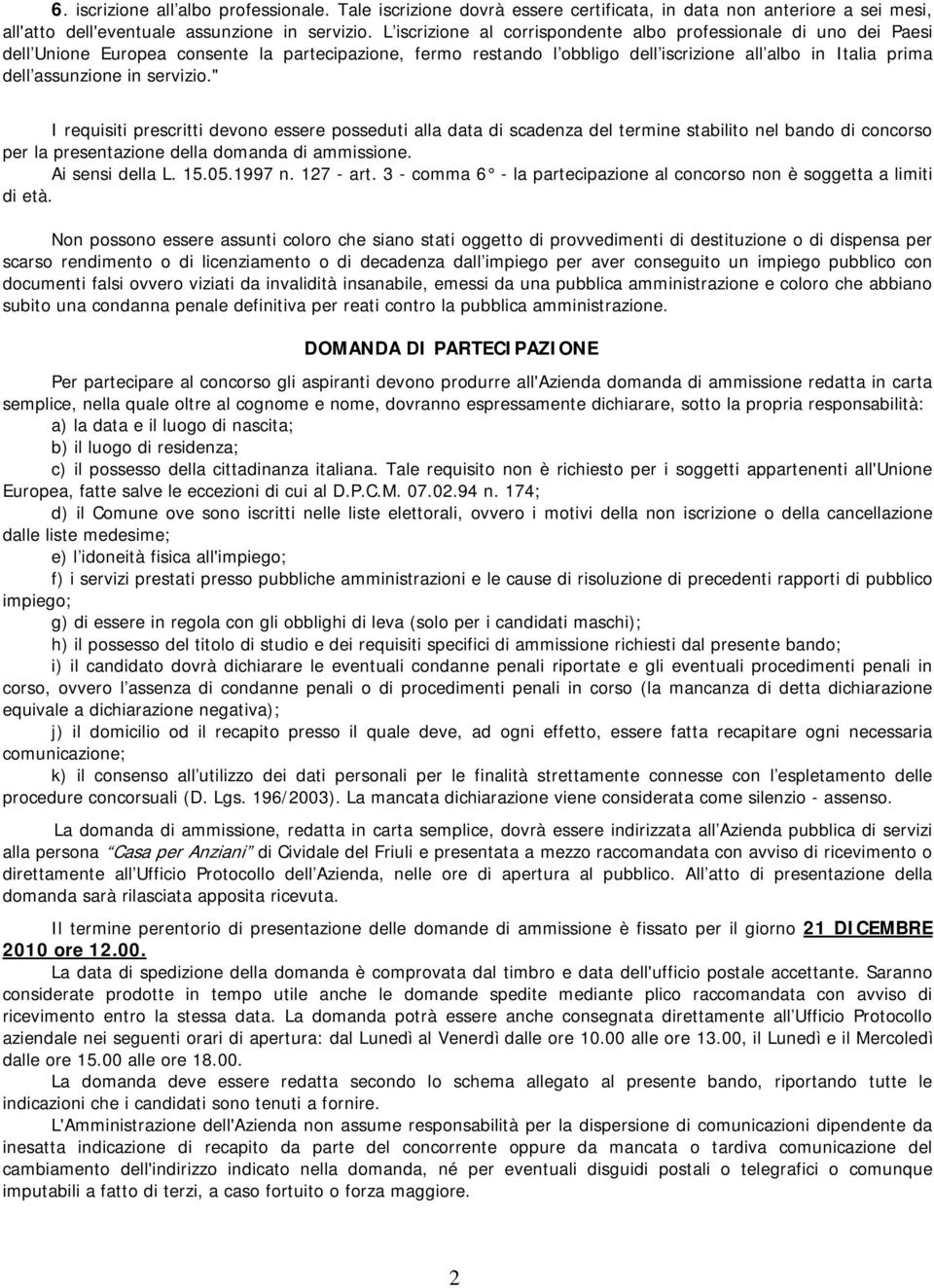 servizio." I requisiti prescritti devono essere posseduti alla data di scadenza del termine stabilito nel bando di concorso per la presentazione della domanda di ammissione. Ai sensi della L. 15.05.