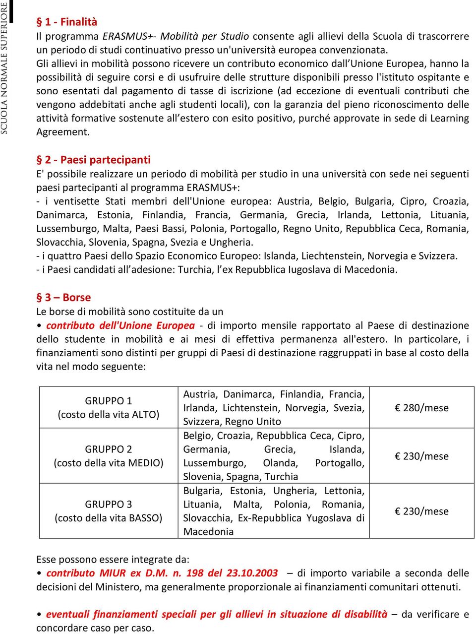 sono esentati dal pagamento di tasse di iscrizione (ad eccezione di eventuali contributi che vengono addebitati anche agli studenti locali), con la garanzia del pieno riconoscimento delle attività