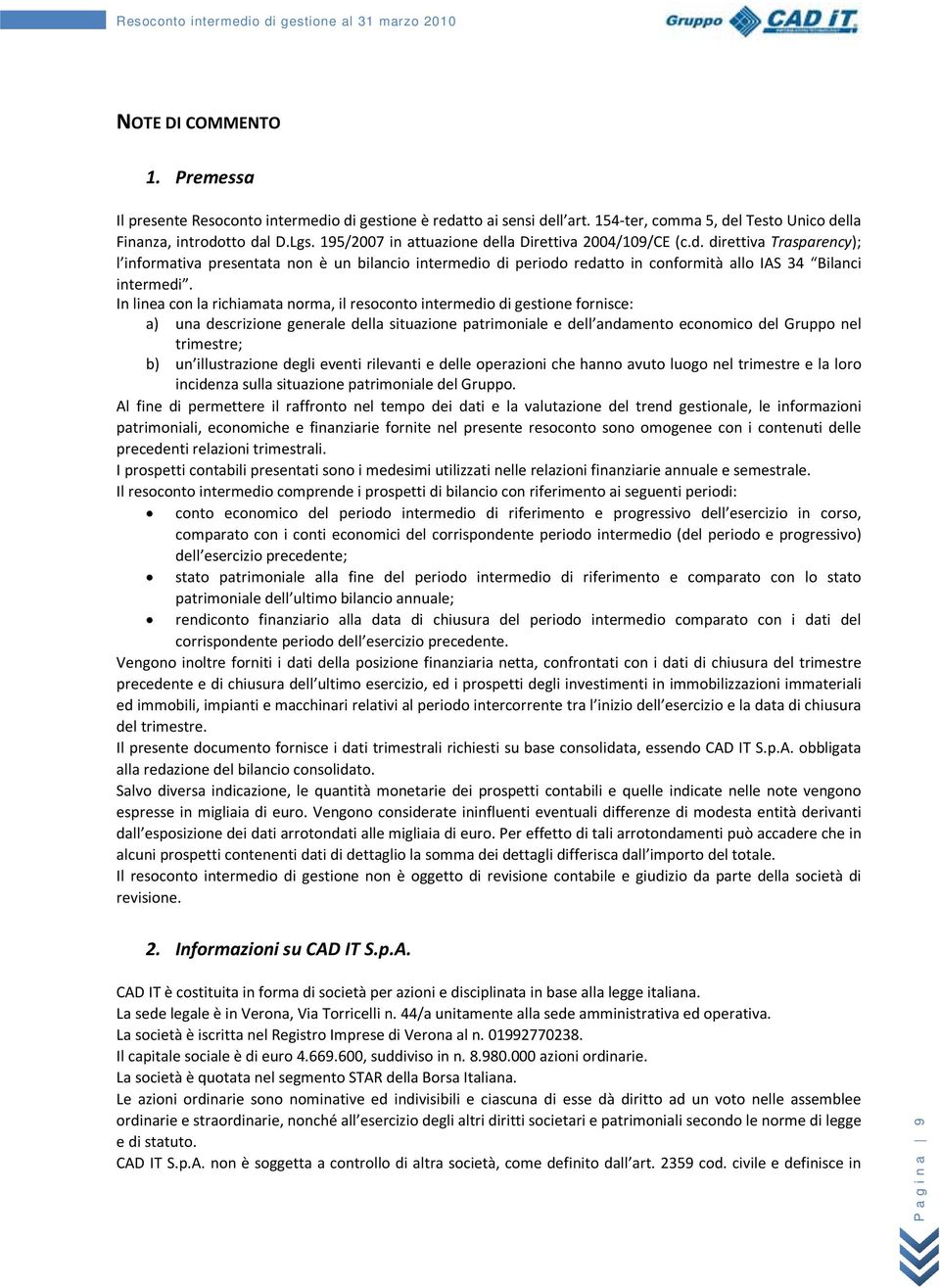 In linea con la richiamata norma, il resoconto intermedio di gestione fornisce: a) una descrizione generale della situazione patrimoniale e dell andamento economico del Gruppo nel trimestre; b) un