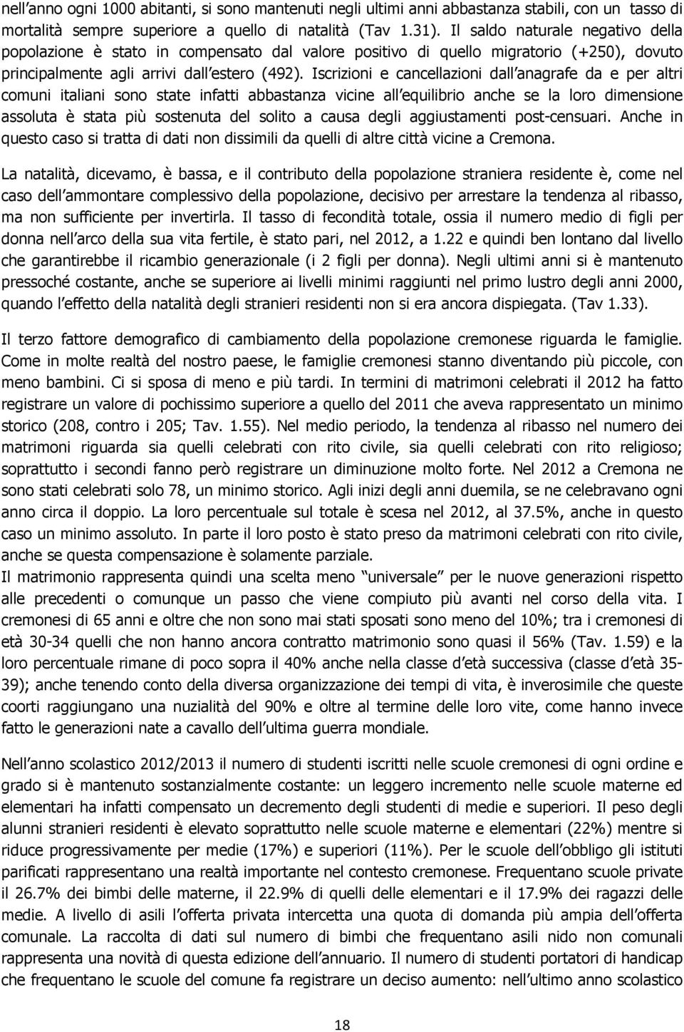 Iscrizioni e cancellazioni dall anagrafe da e per altri comuni italiani sono state infatti abbastanza vicine all equilibrio anche se la loro dimensione assoluta è stata più sostenuta del solito a