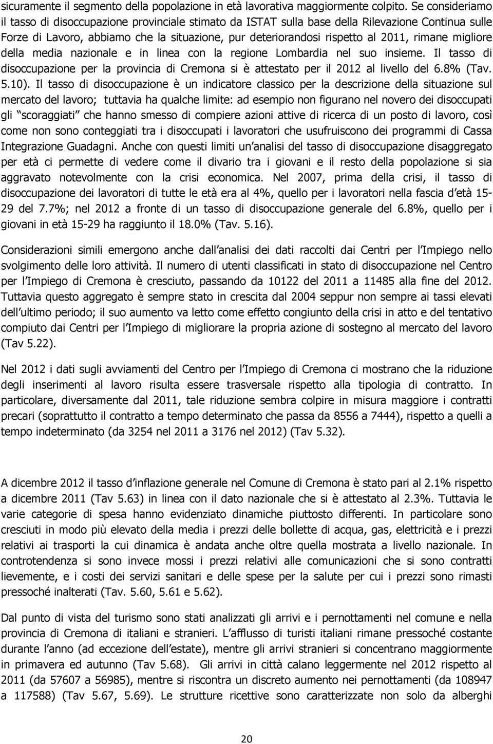 rimane migliore della media nazionale e in linea con la regione Lombardia nel suo insieme. Il tasso di disoccupazione per la provincia di Cremona si è attestato per il 2012 al livello del 6.8% (Tav.