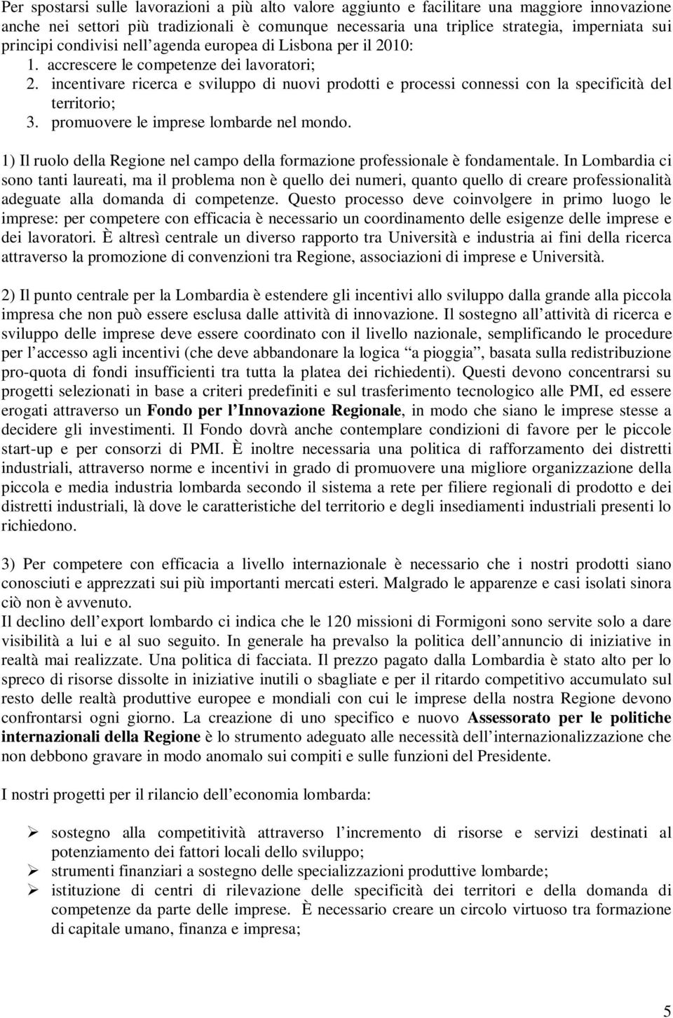 incentivare ricerca e sviluppo di nuovi prodotti e processi connessi con la specificità del territorio; 3. promuovere le imprese lombarde nel mondo.