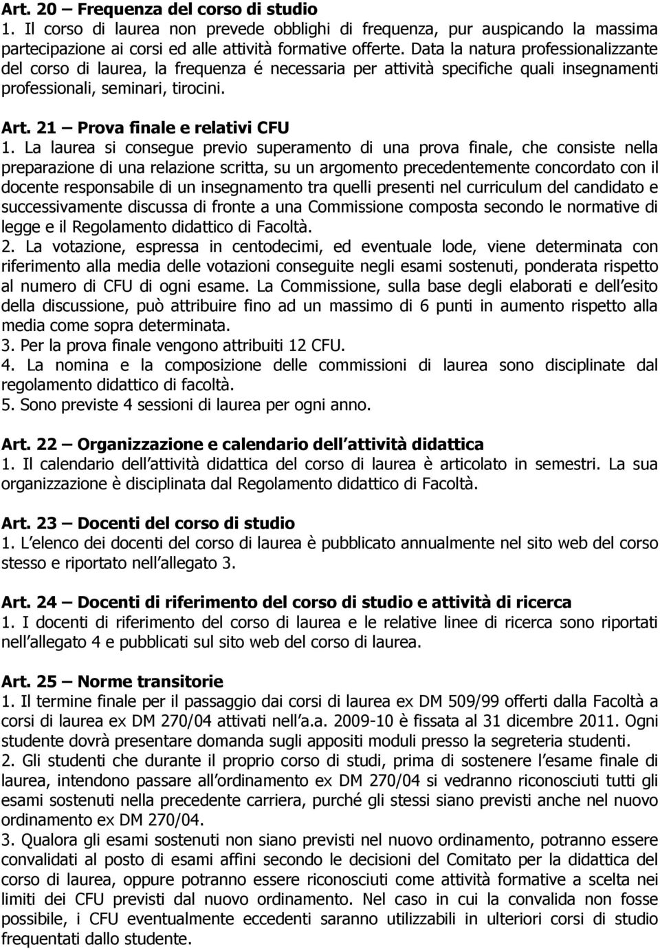 La laurea si consegue previo superamento di una prova finale, che consiste nella preparazione di una relazione scritta, su un argomento precedentemente concordato con il docente responsabile di un