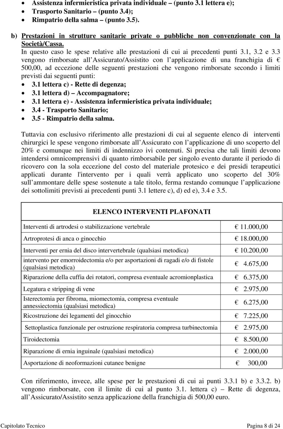 3 vengono rimborsate all Assicurato/Assistito con l applicazione di una franchigia di 500,00, ad eccezione delle seguenti prestazioni che vengono rimborsate secondo i limiti previsti dai seguenti