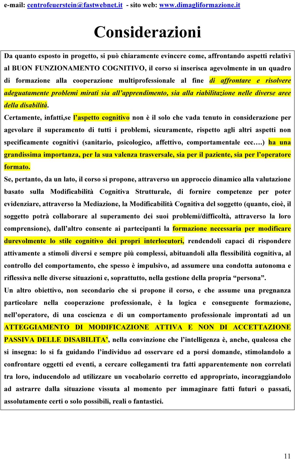 Certamente, infatti,se l aspetto cognitivo non è il solo che vada tenuto in considerazione per agevolare il superamento di tutti i problemi, sicuramente, rispetto agli altri aspetti non