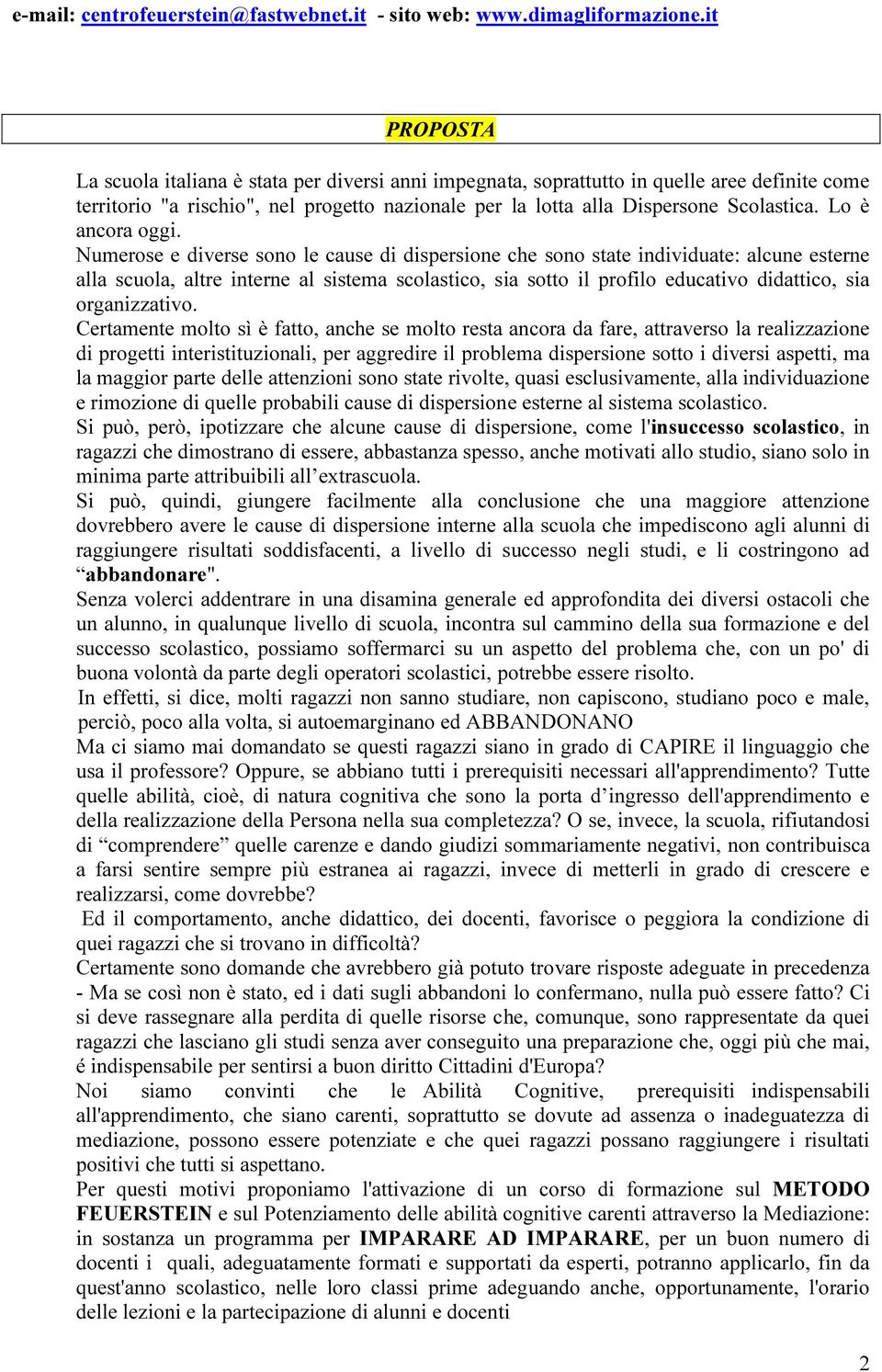 Numerose e diverse sono le cause di dispersione che sono state individuate: alcune esterne alla scuola, altre interne al sistema scolastico, sia sotto il profilo educativo didattico, sia