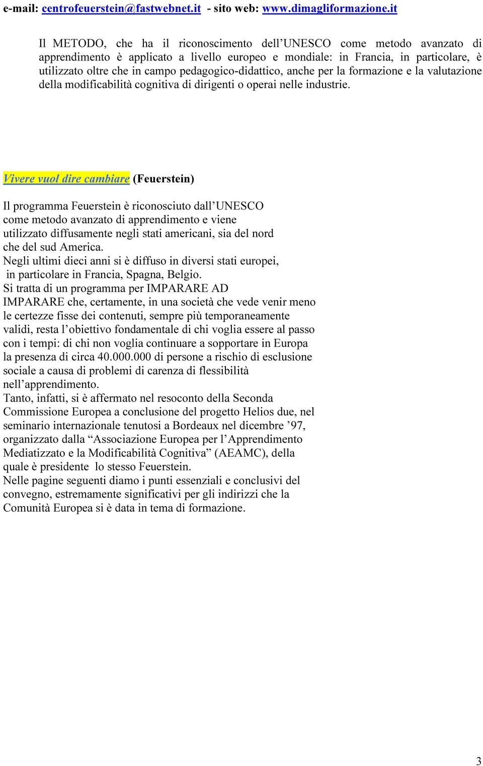 Vivere vuol dire cambiare (Feuerstein) Il programma Feuerstein è riconosciuto dall UNESCO come metodo avanzato di apprendimento e viene utilizzato diffusamente negli stati americani, sia del nord che