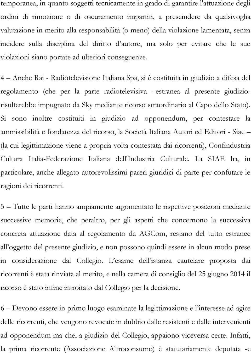 4 Anche Rai - Radiotelevisione Italiana Spa, si è costituita in giudizio a difesa del regolamento (che per la parte radiotelevisiva estranea al presente giudiziorisulterebbe impugnato da Sky mediante