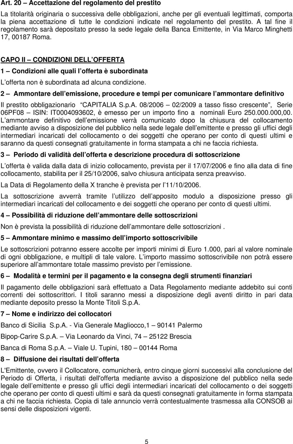 CAPO II CONDIZIONI DELL OFFERTA 1 Condizioni alle quali l offerta è subordinata L offerta non è subordinata ad alcuna condizione.