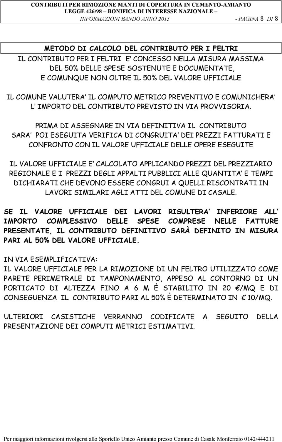 PRIMA DI ASSEGNARE IN VIA DEFINITIVA IL CONTRIBUTO SARA POI ESEGUITA VERIFICA DI CONGRUITA DEI PREZZI FATTURATI E CONFRONTO CON IL VALORE UFFICIALE DELLE OPERE ESEGUITE IL VALORE UFFICIALE E