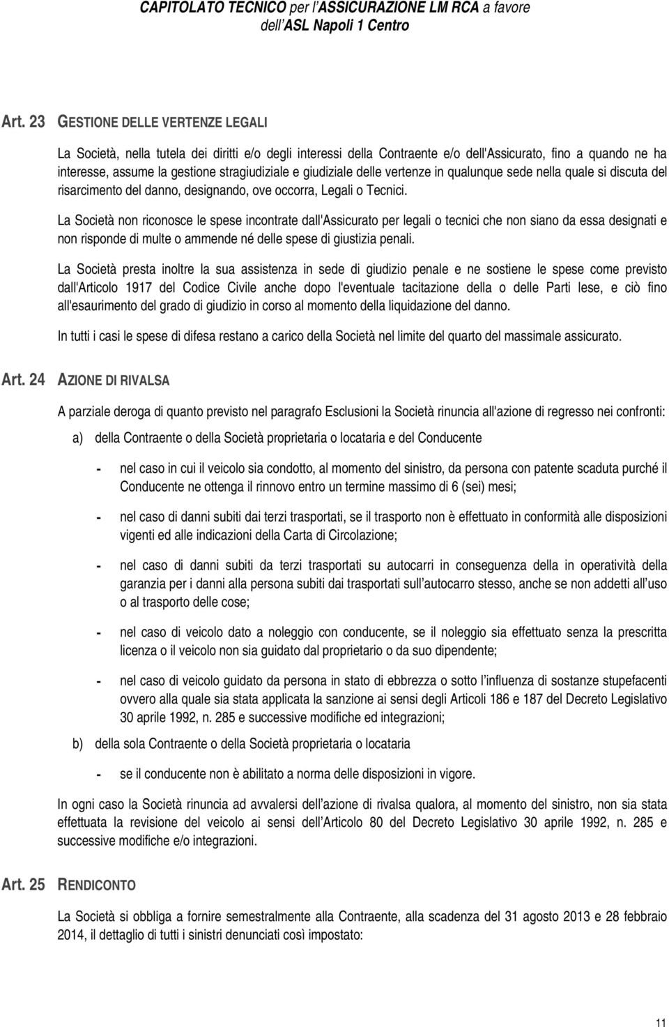 La Società non riconosce le spese incontrate dall'assicurato per legali o tecnici che non siano da essa designati e non risponde di multe o ammende né delle spese di giustizia penali.