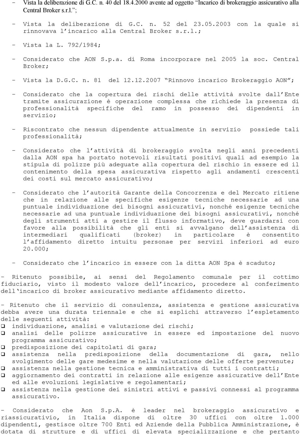 12.2007 Rinnovo incarico Brokeraggio AON ; - Considerato che la copertura dei rischi delle attività svolte dall Ente tramite assicurazione è operazione complessa che richiede la presenza di