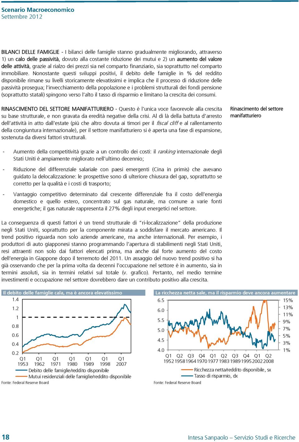 Nonostante questi sviluppi positivi, il debito delle famiglie in % del reddito disponibile rimane su livelli storicamente elevatissimi e implica che il processo di riduzione delle passività prosegua;