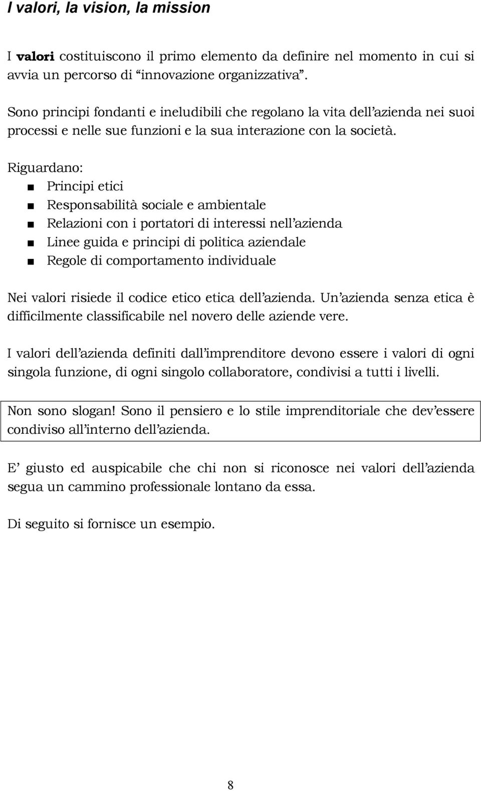 Riguardano: Principi etici Responsabilità sociale e ambientale Relazioni con i portatori di interessi nell azienda Linee guida e principi di politica aziendale Regole di comportamento individuale Nei