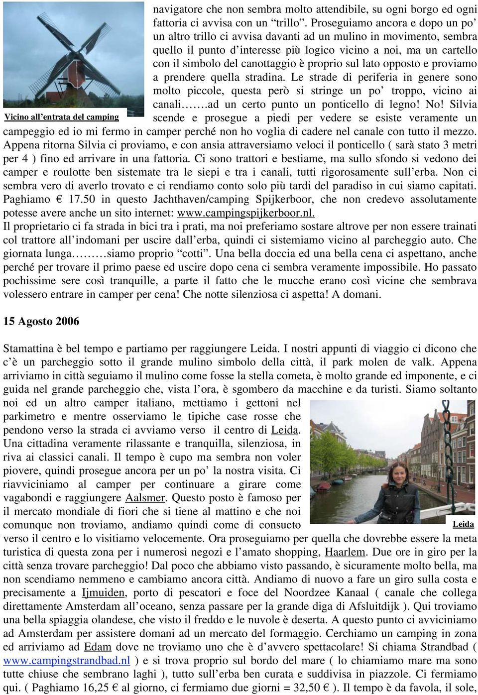 è proprio sul lato opposto e proviamo a prendere quella stradina. Le strade di periferia in genere sono molto piccole, questa però si stringe un po troppo, vicino ai canali.