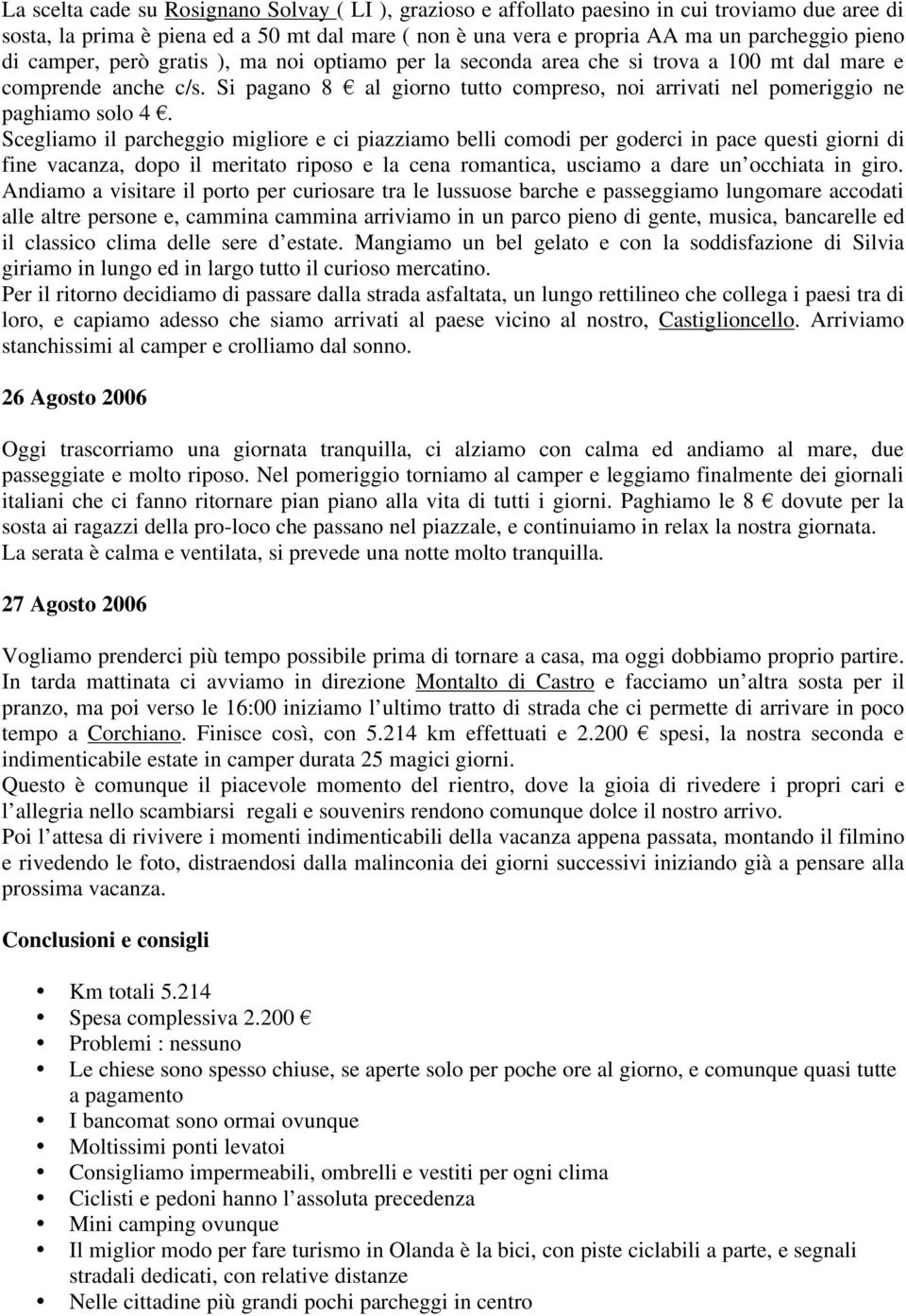 Scegliamo il parcheggio migliore e ci piazziamo belli comodi per goderci in pace questi giorni di fine vacanza, dopo il meritato riposo e la cena romantica, usciamo a dare un occhiata in giro.