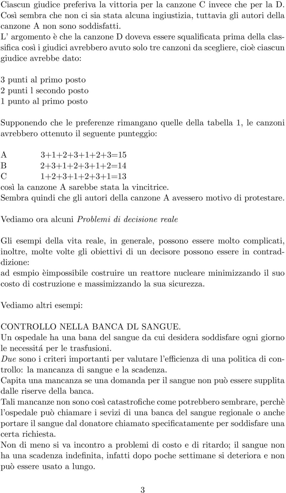 posto 2 punti l secondo posto 1 punto al primo posto Supponendo che le preferenze rimangano quelle della tabella 1, le canzoni avrebbero ottenuto il seguente punteggio: A 3+1+2+3+1+2+3=15 B