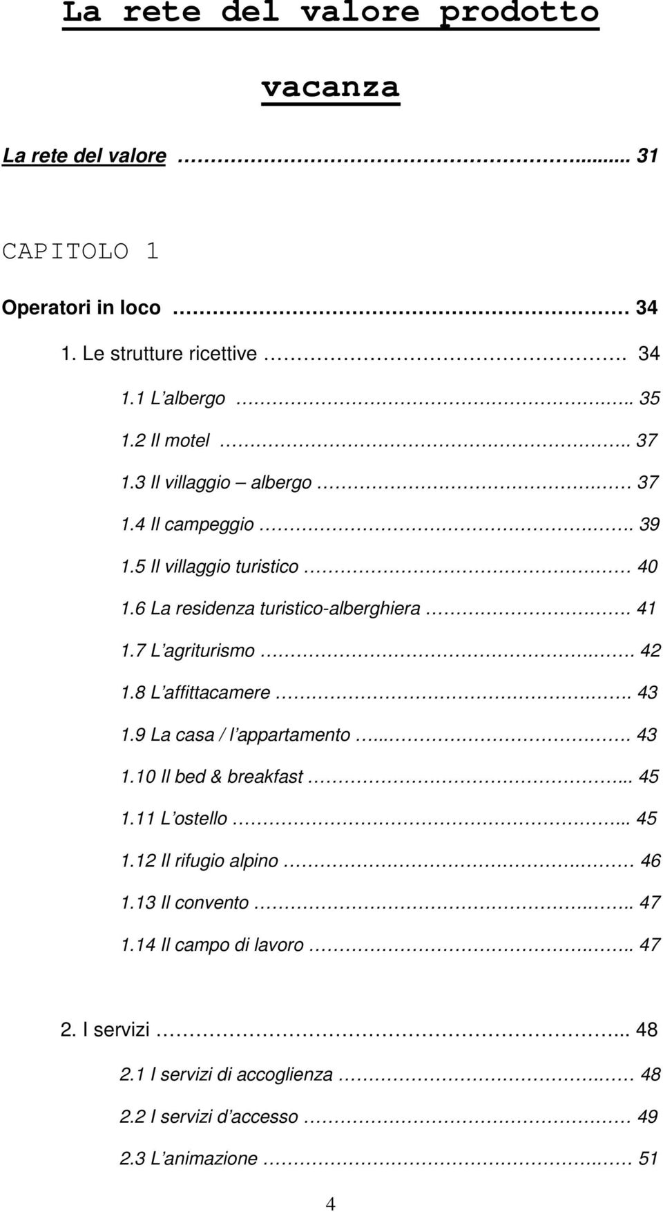 7 L agriturismo.. 42 1.8 L affittacamere.. 43 1.9 La casa / l appartamento.... 43 1.10 Il bed & breakfast... 45 1.11 L ostello... 45 1.12 Il rifugio alpino.