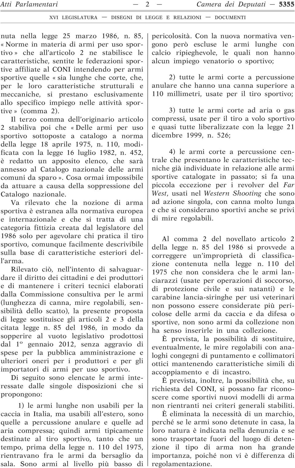 che corte, che, per le loro caratteristiche strutturali e meccaniche, si prestano esclusivamente allo specifico impiego nelle attività sportive» (comma 2).