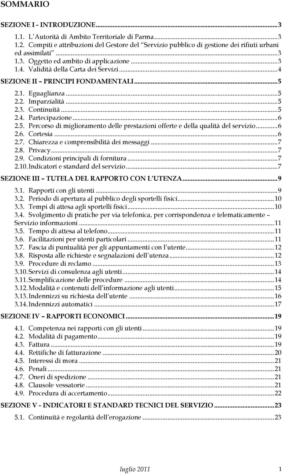 .. 6 2.5. Percorso di miglioramento delle prestazioni offerte e della qualità del servizio... 6 2.6. Cortesia... 6 2.7. Chiarezza e comprensibilità dei messaggi... 7 2.8. Privacy... 7 2.9.