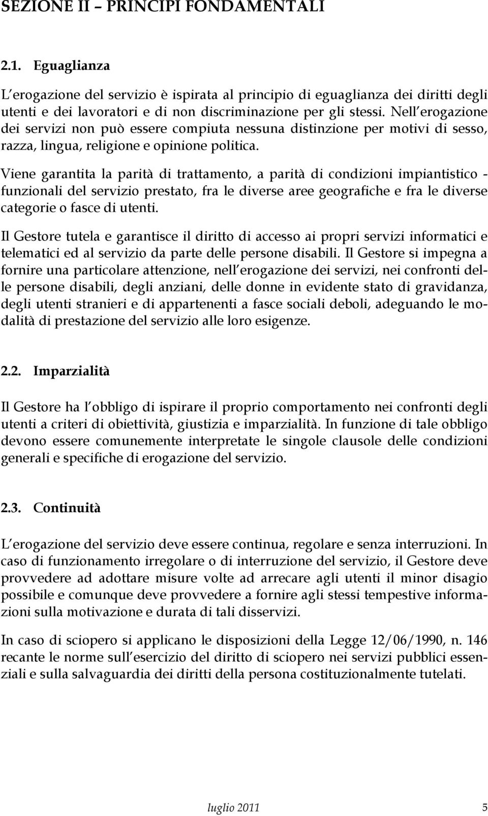 Viene garantita la parità di trattamento, a parità di condizioni impiantistico - funzionali del servizio prestato, fra le diverse aree geografiche e fra le diverse categorie o fasce di utenti.