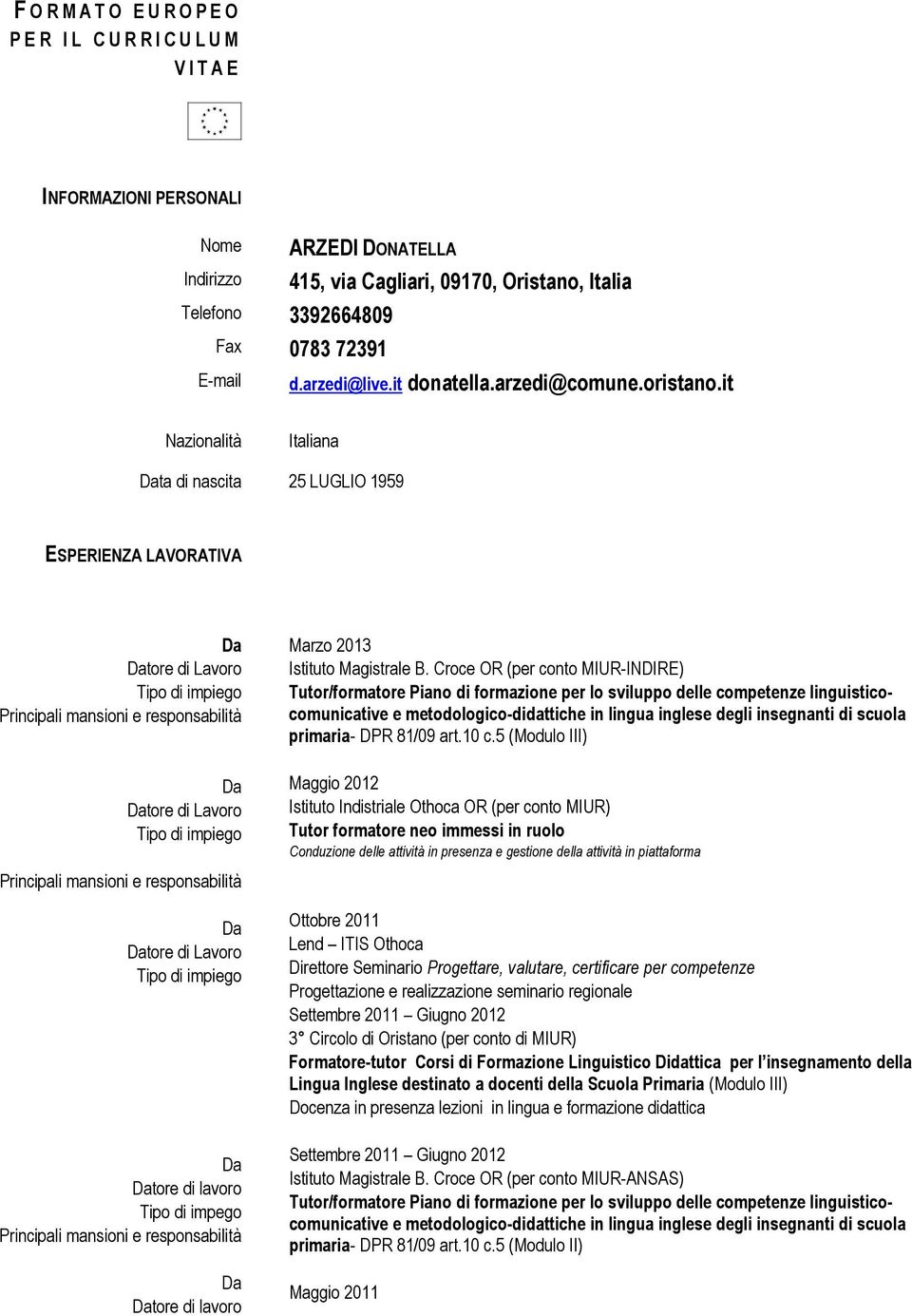 it Nazionalità Italiana ta di nascita 25 LUGLIO 1959 ESPERIENZA LAVORATIVA tore di Lavoro tore di Lavoro tore di Lavoro tore di Tipo di impego tore di Marzo 2013 Istituto Magistrale B.