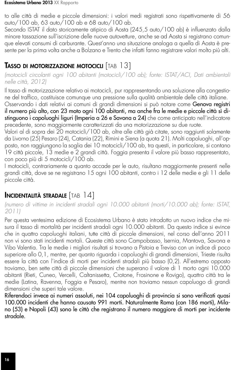 consumi di carburante. Quest anno una situazione analoga a quella di Aosta è presente per la prima volta anche a Bolzano e Trento che infatti fanno registrare valori molto più alti.