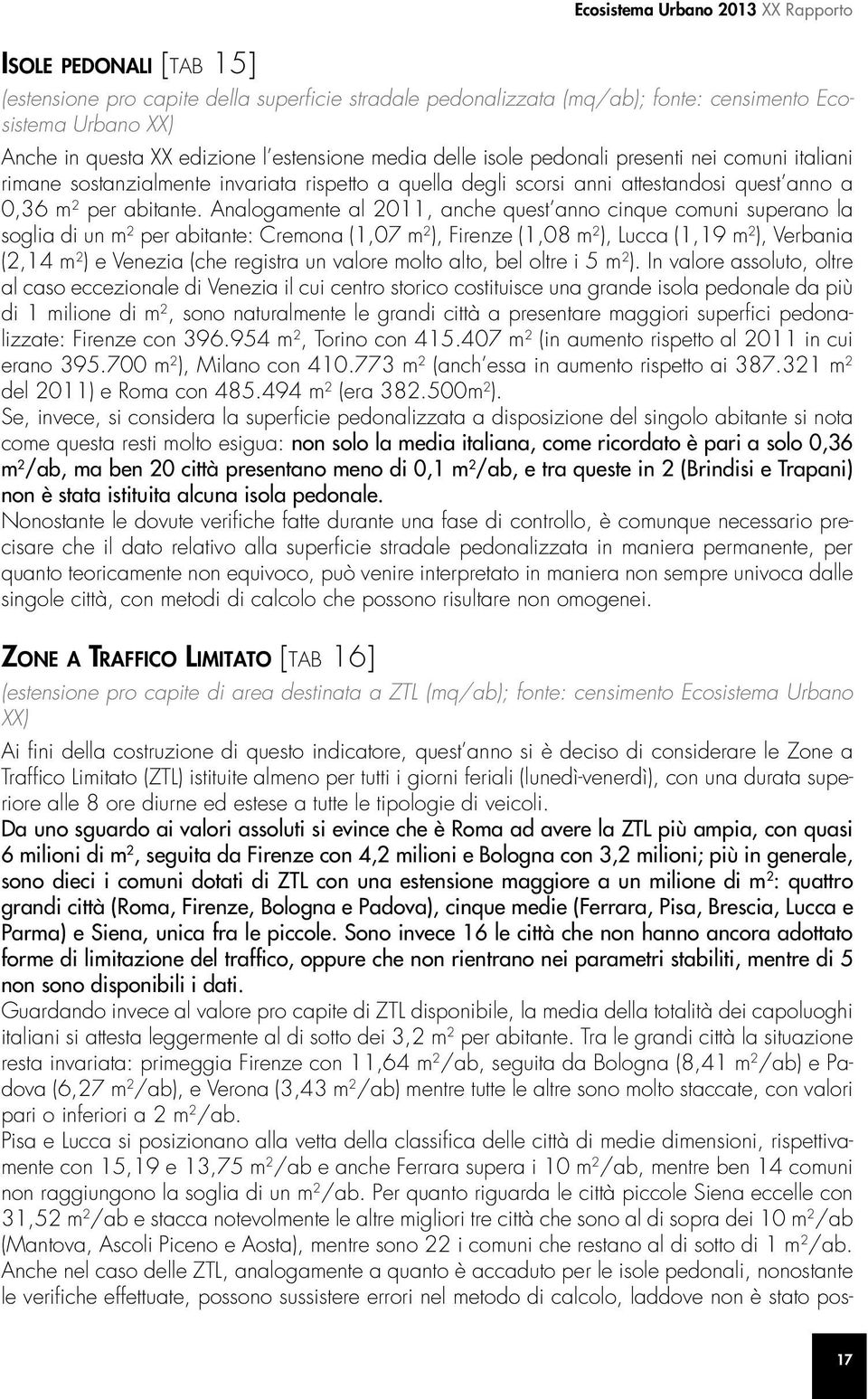 Analogamente al 2011, anche quest anno cinque comuni superano la soglia di un m 2 per abitante: Cremona (1,07 m 2 ), Firenze (1,08 m 2 ), Lucca (1,19 m 2 ), Verbania (2,14 m 2 ) e Venezia (che