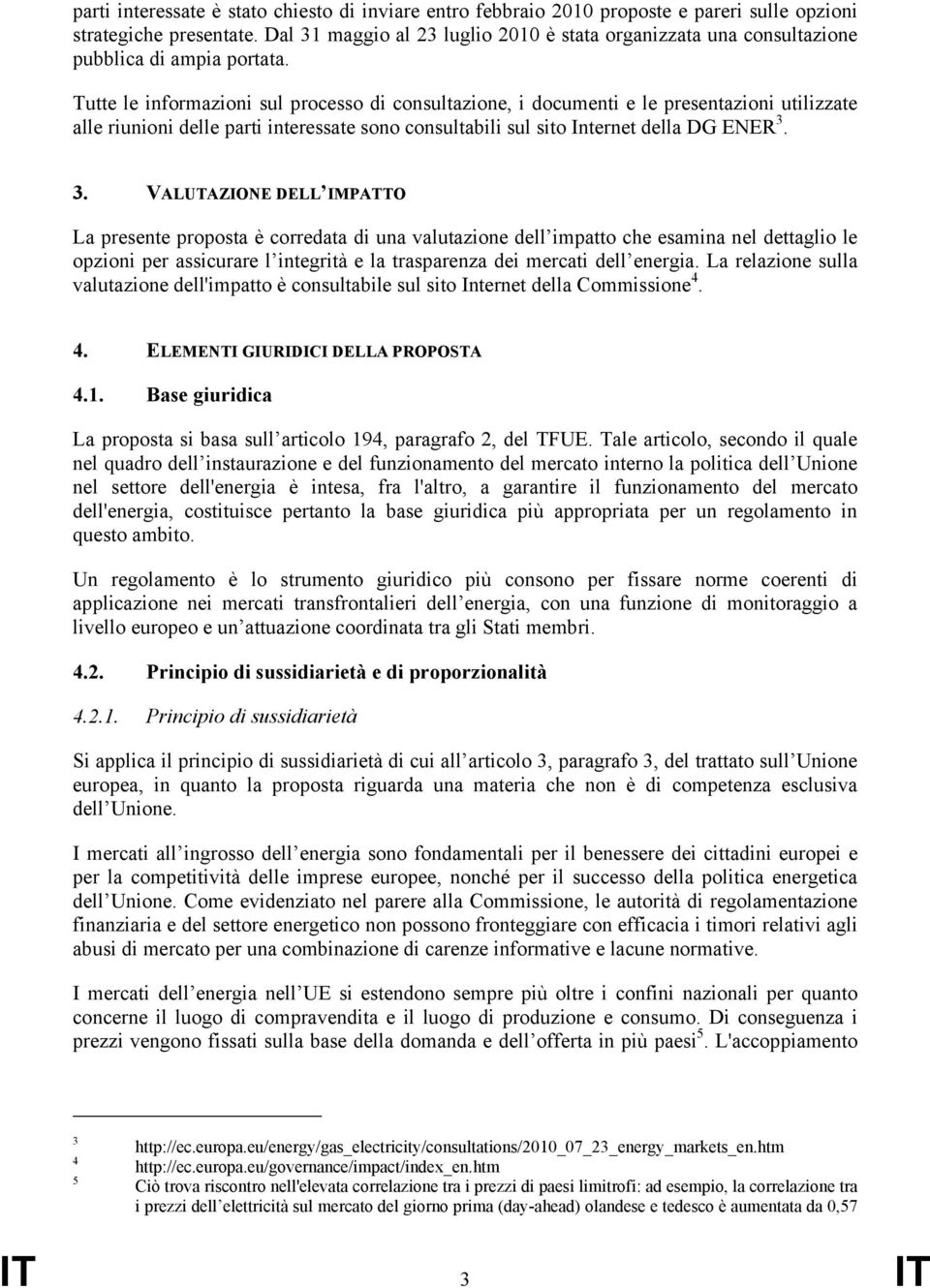 Tutte le informazioni sul processo di consultazione, i documenti e le presentazioni utilizzate alle riunioni delle parti interessate sono consultabili sul sito Internet della DG ENER 3.