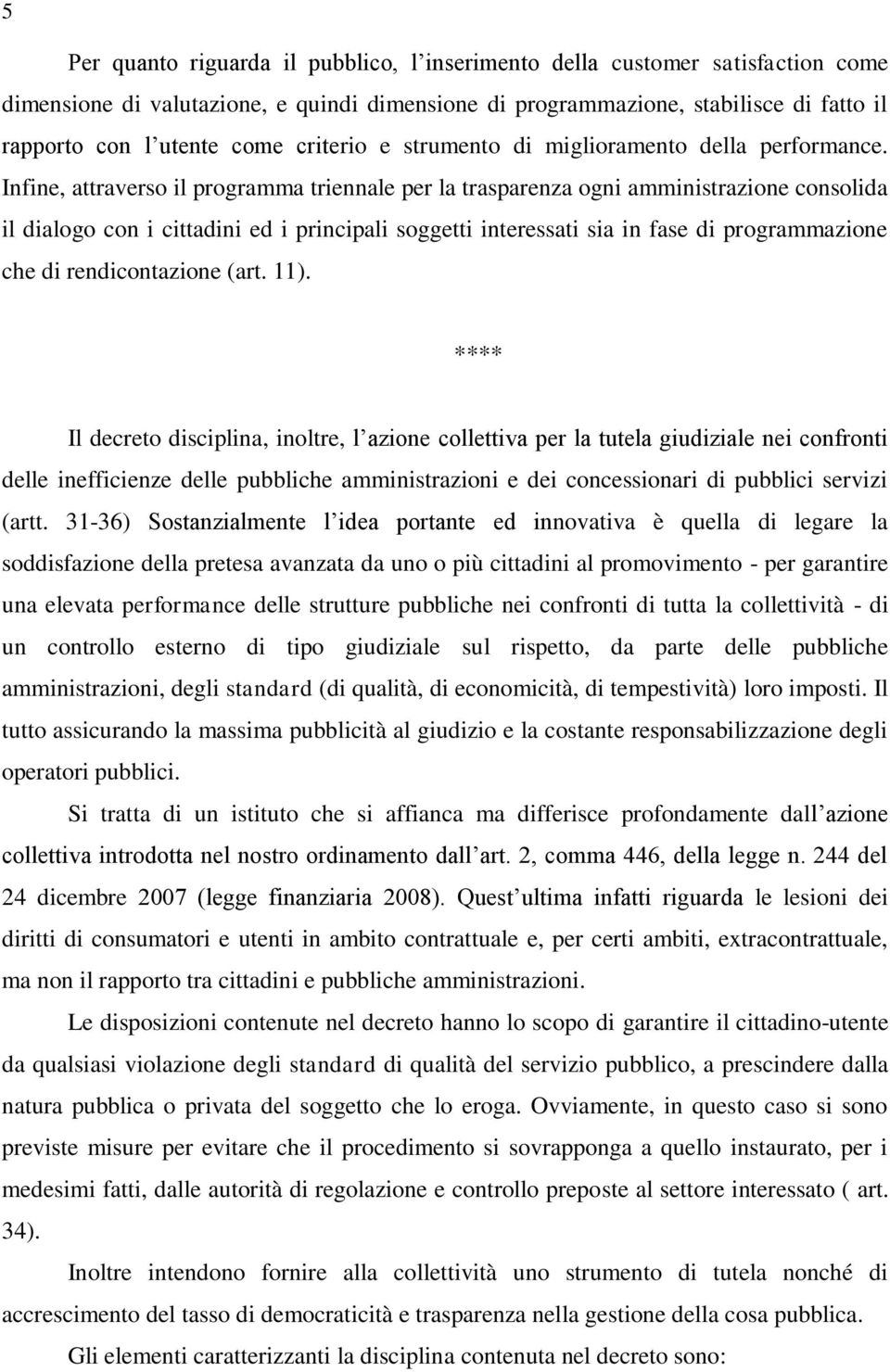 Infine, attraverso il programma triennale per la trasparenza ogni amministrazione consolida il dialogo con i cittadini ed i principali soggetti interessati sia in fase di programmazione che di