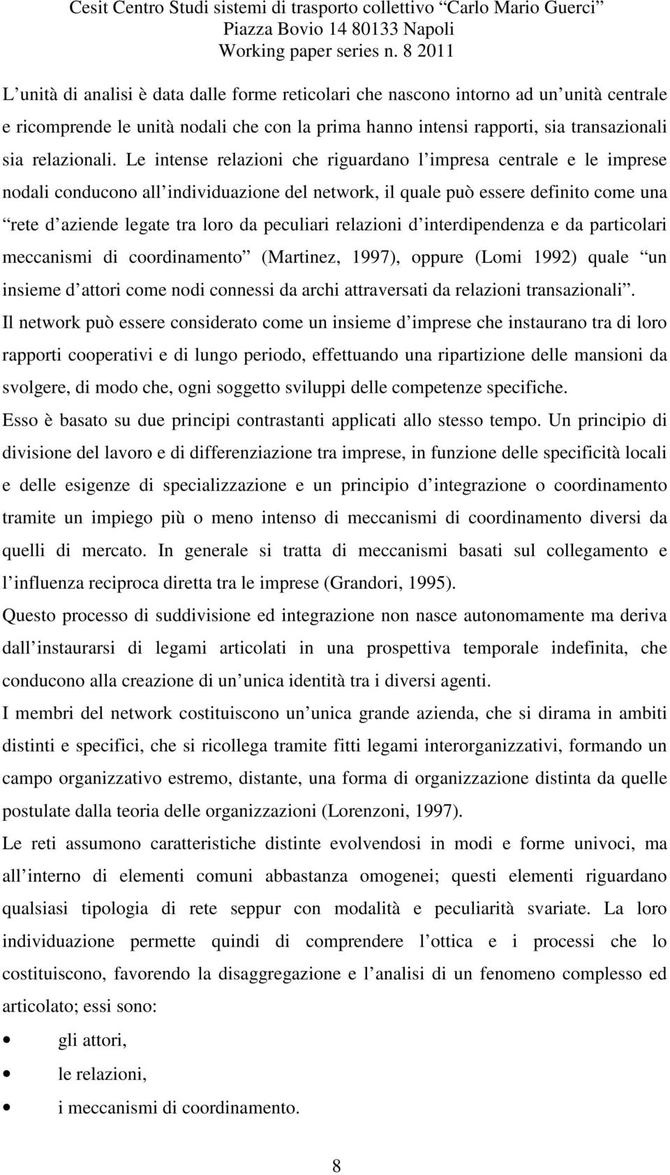 relazioni d interdipendenza e da particolari meccanismi di coordinamento (Martinez, 1997), oppure (Lomi 1992) quale un insieme d attori come nodi connessi da archi attraversati da relazioni