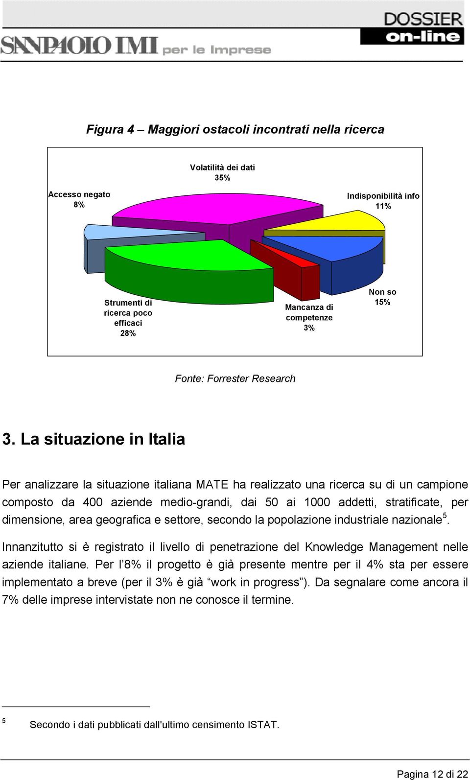 La situazione in Italia Per analizzare la situazione italiana MATE ha realizzato una ricerca su di un campione composto da 400 aziende medio-grandi, dai 50 ai 1000 addetti, stratificate, per