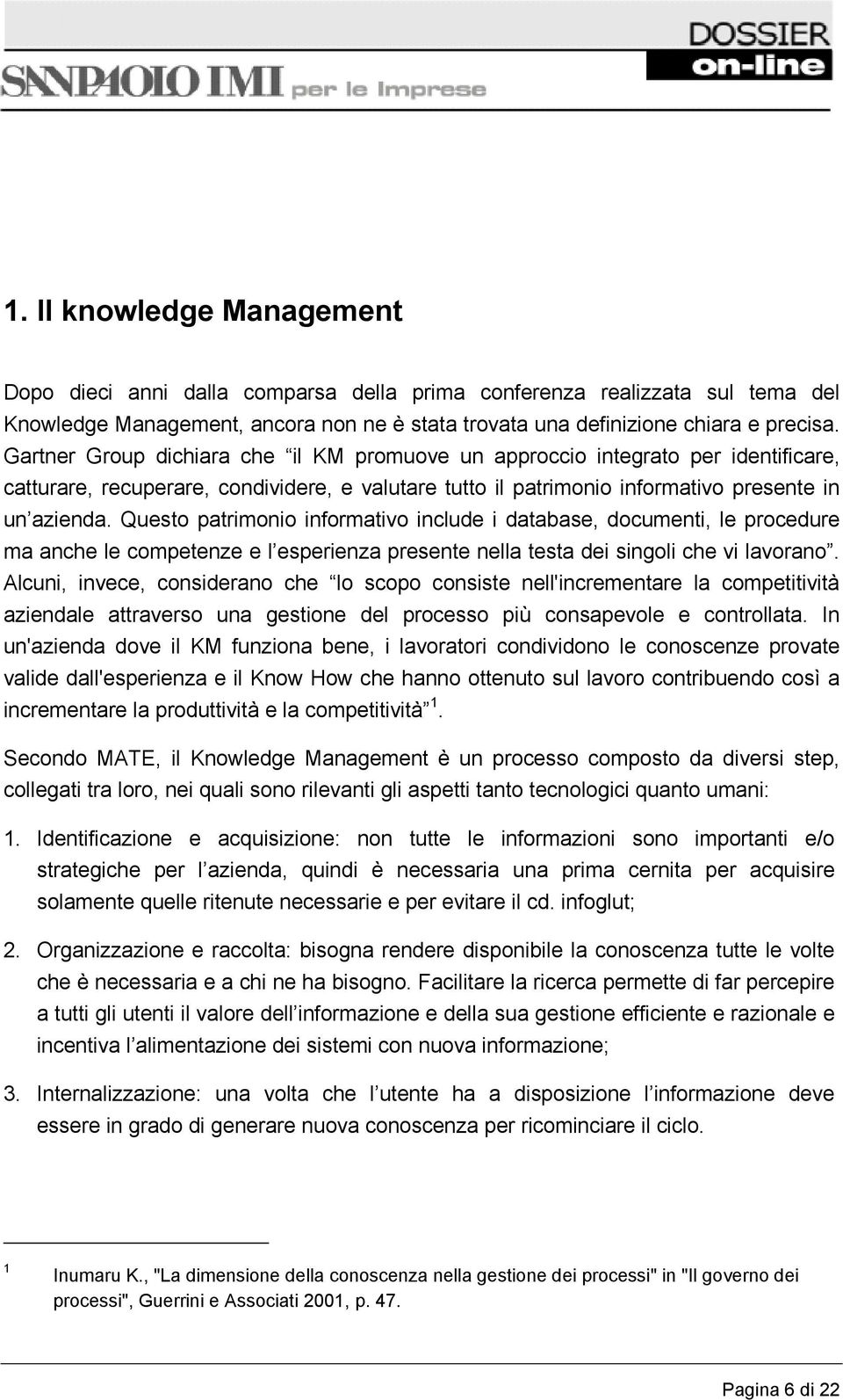 Questo patrimonio informativo include i database, documenti, le procedure ma anche le competenze e l esperienza presente nella testa dei singoli che vi lavorano.