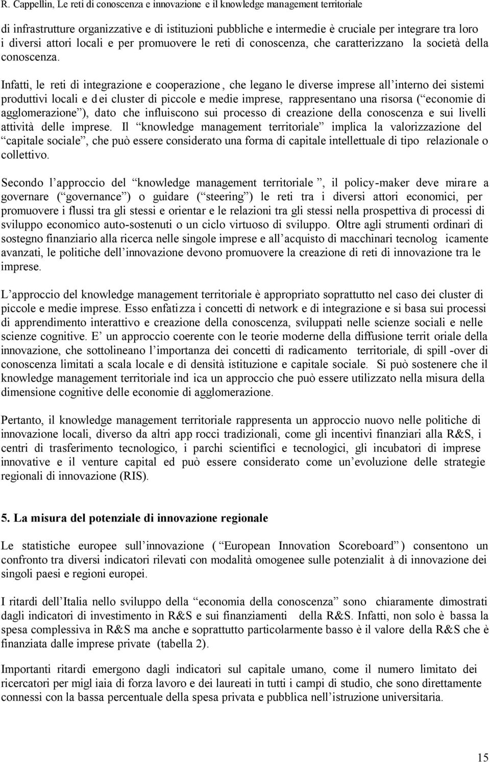 Infatti, le reti di integrazione e cooperazione, che legano le diverse imprese all interno dei sistemi produttivi locali e dei cluster di piccole e medie imprese, rappresentano una risorsa ( economie