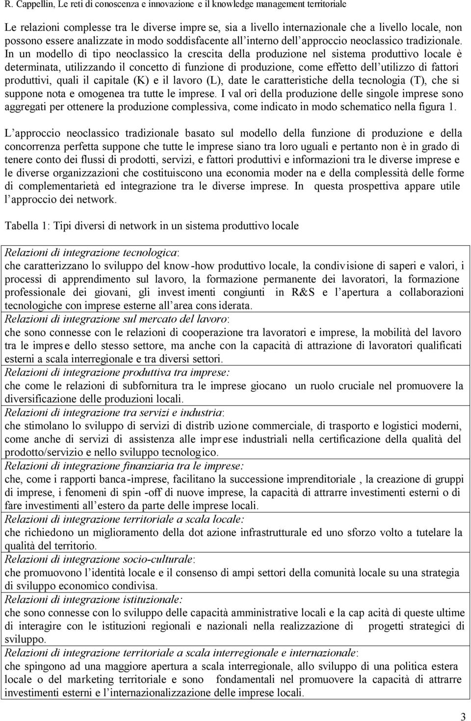 In un modello di tipo neoclassico la crescita della produzione nel sistema produttivo locale è determinata, utilizzando il concetto di funzione di produzione, come effetto dell utilizzo di fattori