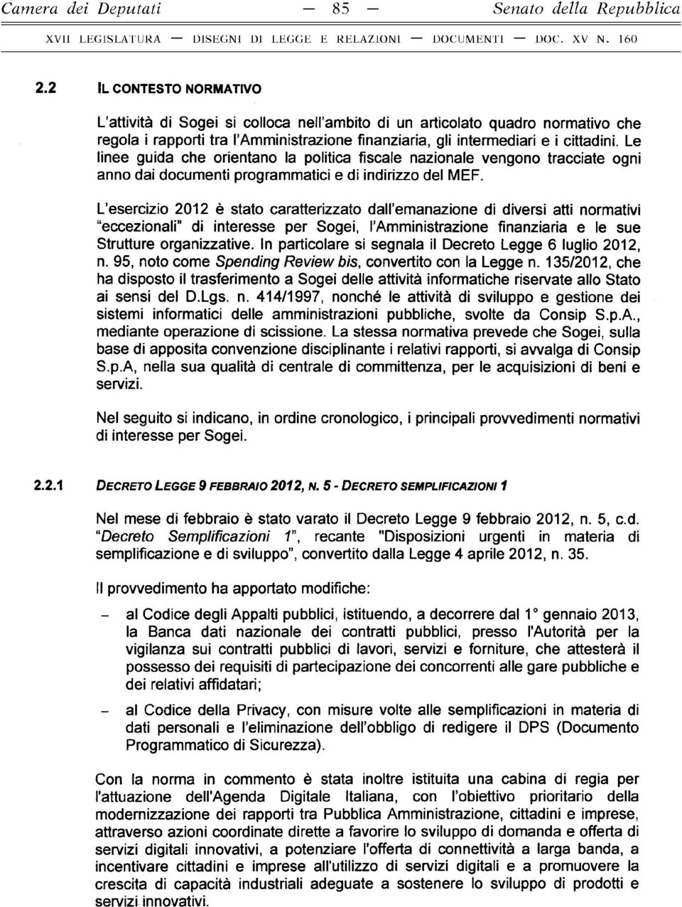 Le linee guida che orientano la politica fiscale nazionale vengono tracciate ogni anno dai documenti programmatici e di indirizzo del MEF.