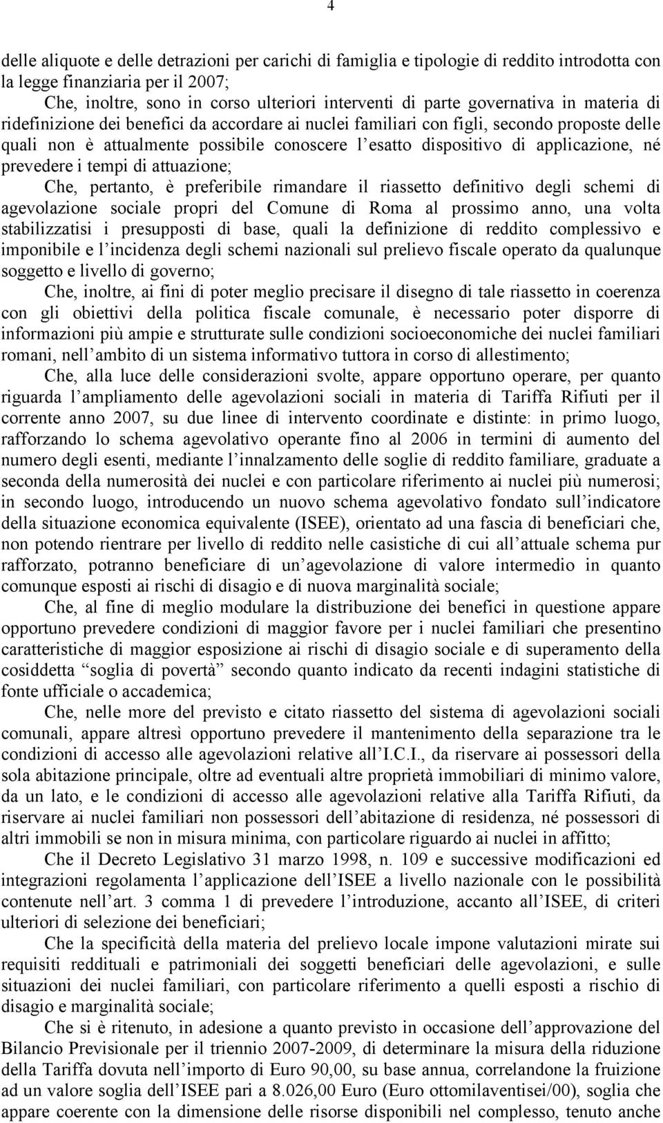 applicazione, né prevedere i tempi di attuazione; Che, pertanto, è preferibile rimandare il riassetto definitivo degli schemi di agevolazione sociale propri del Comune di Roma al prossimo anno, una