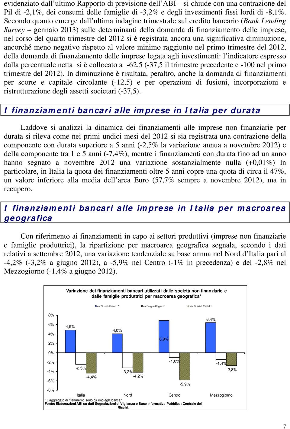 trimestre del 2012 si è registrata ancora una significativa diminuzione, ancorché meno negativo rispetto al valore minimo raggiunto nel primo trimestre del 2012, della domanda di finanziamento delle