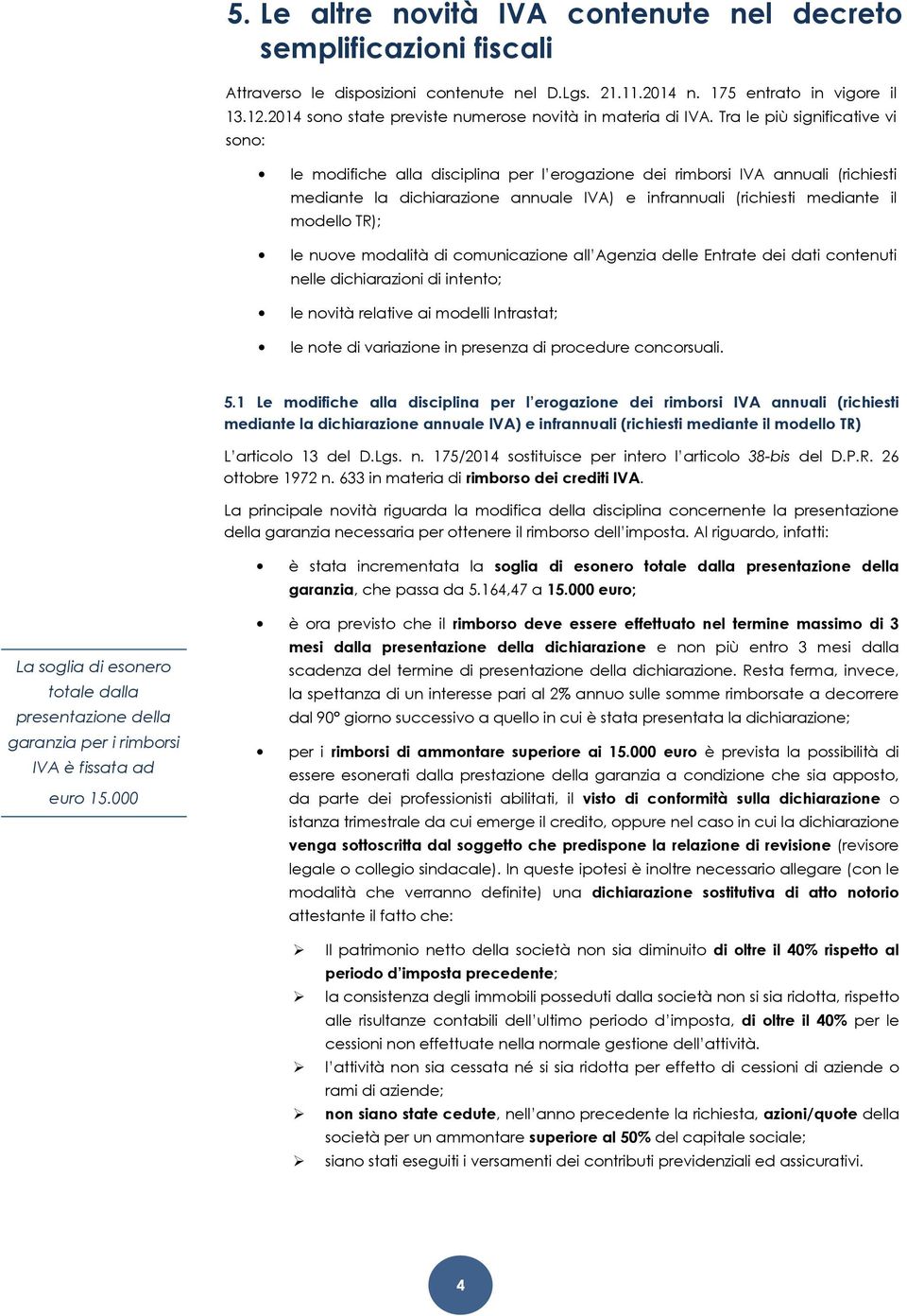 Tra le più significative vi sono: le modifiche alla disciplina per l erogazione dei rimborsi IVA annuali (richiesti mediante la dichiarazione annuale IVA) e infrannuali (richiesti mediante il modello