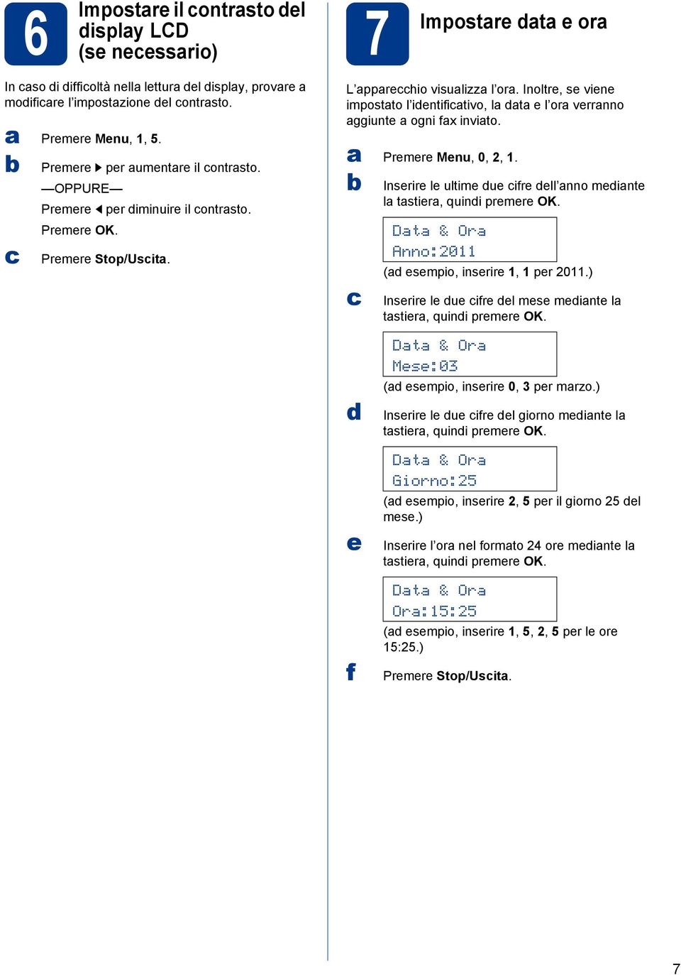 Premere Menu, 0, 2, 1. e f Inserire le ultime ue ifre ell nno meinte l tstier, quini premere OK. Dt & Or Anno:2011 ( esempio, inserire 1, 1 per 2011.