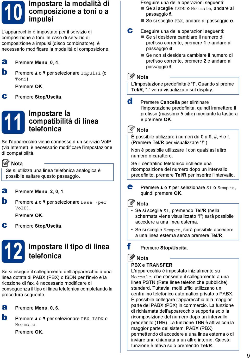 Impostre l omptiilità i line telefoni Se l pprehio viene onnesso un servizio VoIP (vi Internet), è neessrio moifire l impostzione i omptiilità. Premere Menu, 2, 0, 1.