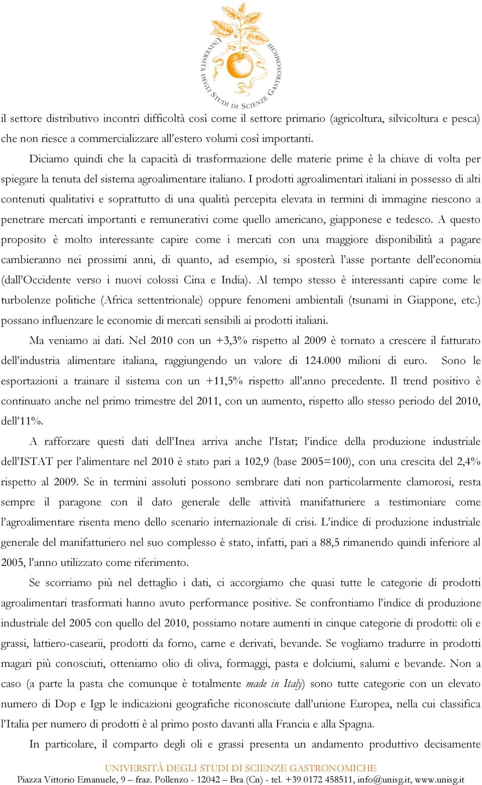 I prodotti agroalimentari italiani in possesso di alti contenuti qualitativi e soprattutto di una qualità percepita elevata in termini di immagine riescono a penetrare mercati importanti e