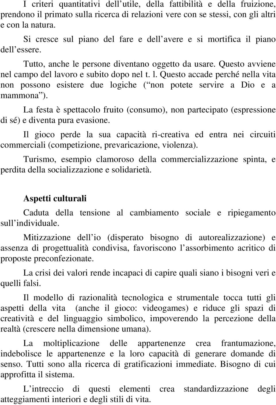 persone diventano oggetto da usare. Questo avviene nel campo del lavoro e subito dopo nel t. l. Questo accade perché nella vita non possono esistere due logiche ( non potete servire a Dio e a mammona ).