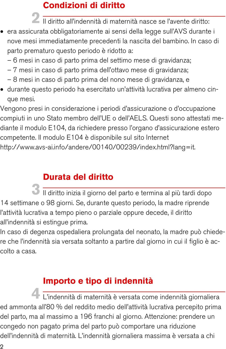 In caso di parto prematuro questo periodo è ridotto a: 6 mesi in caso di parto prima del settimo mese di gravidanza; 7 mesi in caso di parto prima dell ottavo mese di gravidanza; 8 mesi in caso di