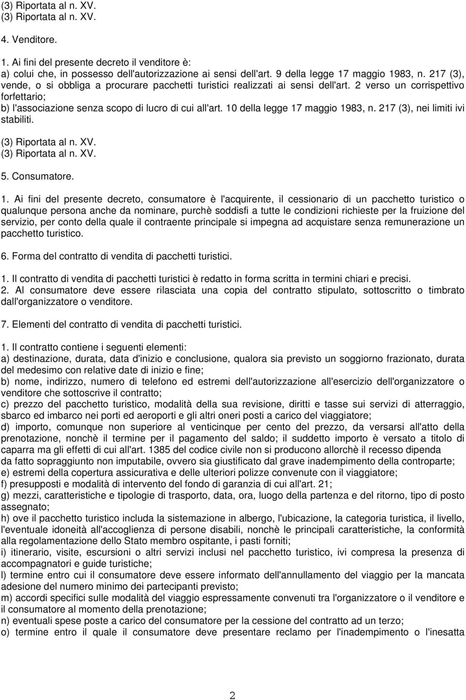 2 verso un corrispettivo forfettario; b) l'associazione senza scopo di lucro di cui all'art. 10 della legge 17 maggio 1983, n. 217 (3), nei limiti ivi stabiliti. (3) Riportata al n. XV.