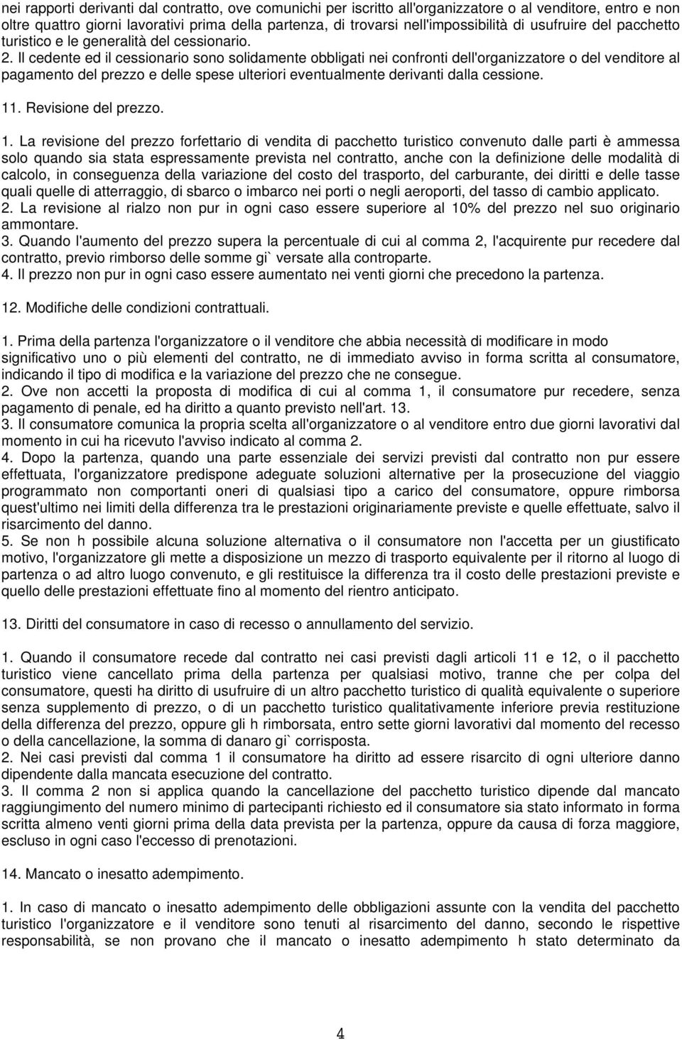 Il cedente ed il cessionario sono solidamente obbligati nei confronti dell'organizzatore o del venditore al pagamento del prezzo e delle spese ulteriori eventualmente derivanti dalla cessione. 11.