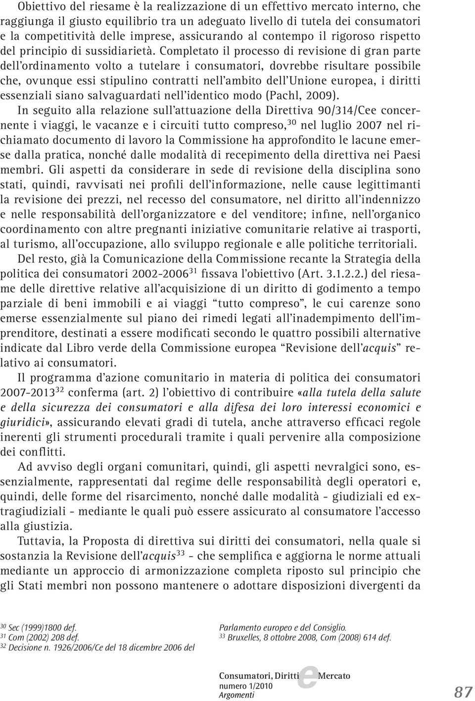 Compltato il procsso di rvision di gran part dll ordinamnto volto a tutlar i consumatori, dovrbb risultar possibil ch, ovunqu ssi stipulino contratti nll ambito dll Union uropa, i diritti ssnziali