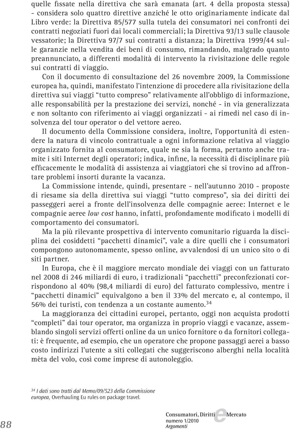 locali commrciali; la Dirttiva 93/13 sull clausol vssatori; la Dirttiva 97/7 sui contratti a distanza; la Dirttiva 1999/44 sull garanzi nlla vndita di bni di consumo, rimandando, malgrado quanto