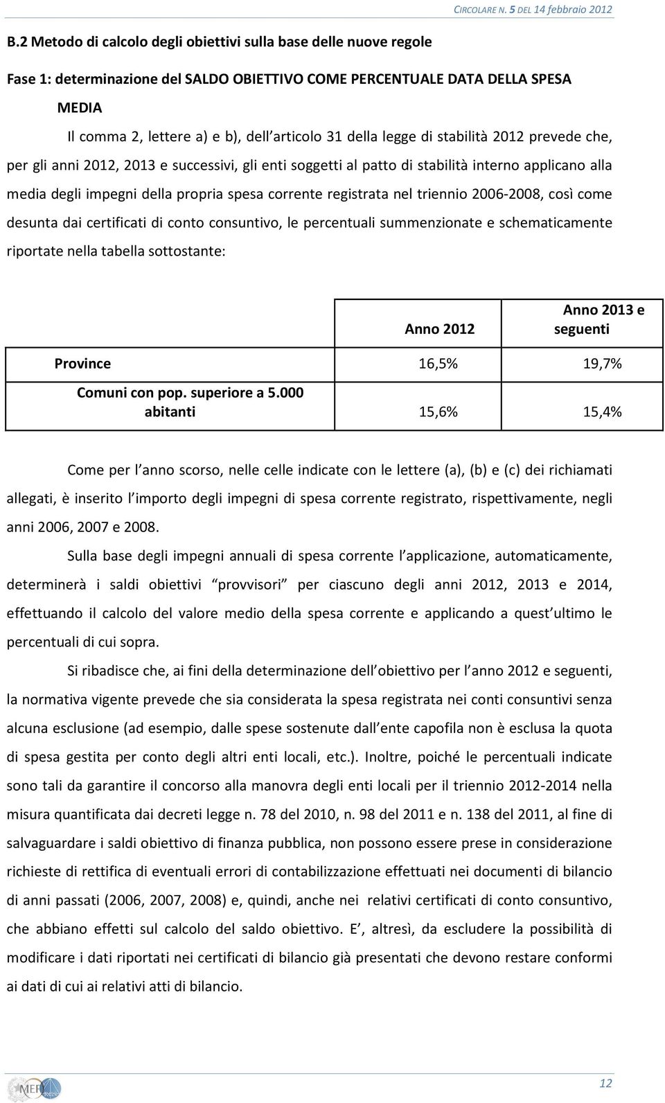 registrata nel triennio 2006-2008, così come desunta dai certificati di conto consuntivo, le percentuali summenzionate e schematicamente riportate nella tabella sottostante: Anno 2012 Anno 2013 e