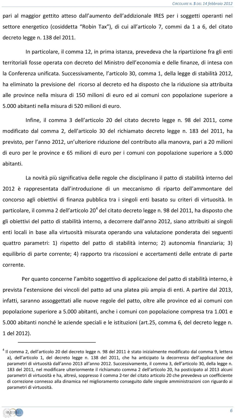 In particolare, il comma 12, in prima istanza, prevedeva che la ripartizione fra gli enti territoriali fosse operata con decreto del Ministro dell economia e delle finanze, di intesa con la